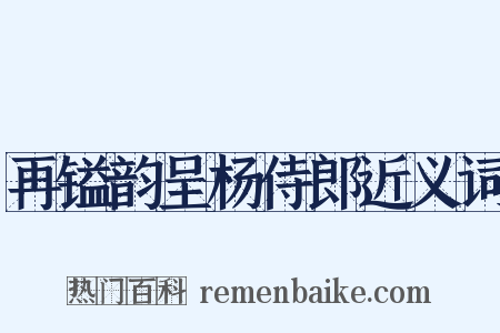 再镒韵呈杨侍郎近义词是什么意思的图片